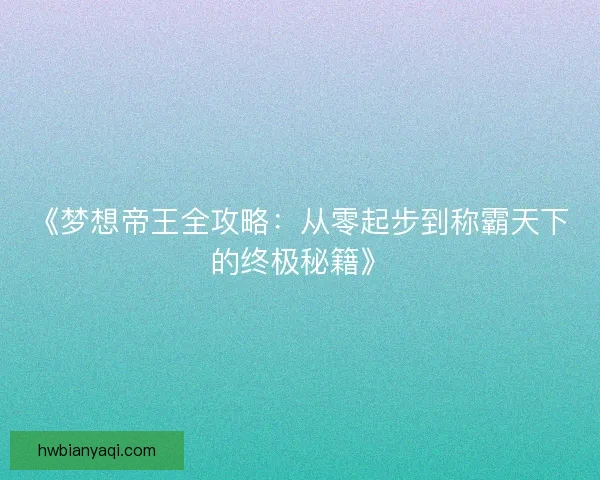 《梦想帝王全攻略：从零起步到称霸天下的终极秘籍》