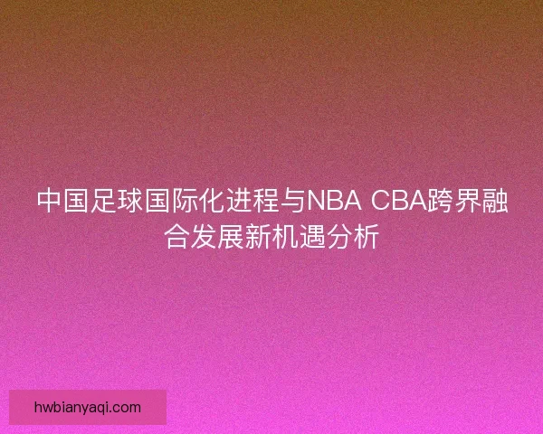 中国足球国际化进程与NBA CBA跨界融合发展新机遇分析