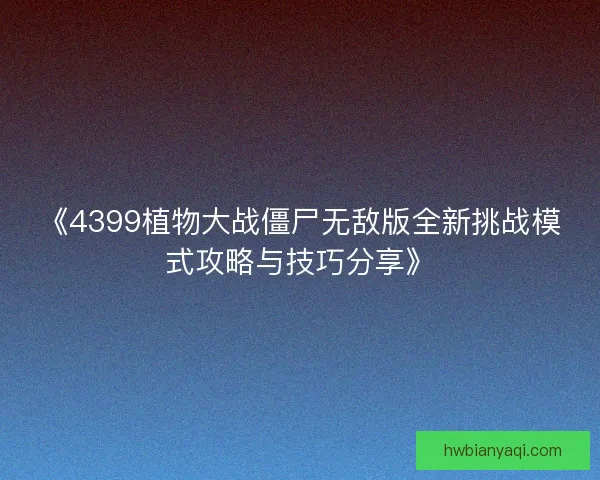 《4399植物大战僵尸无敌版全新挑战模式攻略与技巧分享》