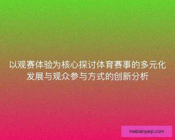 以观赛体验为核心探讨体育赛事的多元化发展与观众参与方式的创新分析