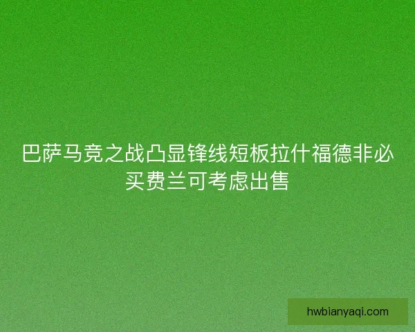 巴萨马竞之战凸显锋线短板拉什福德非必买费兰可考虑出售