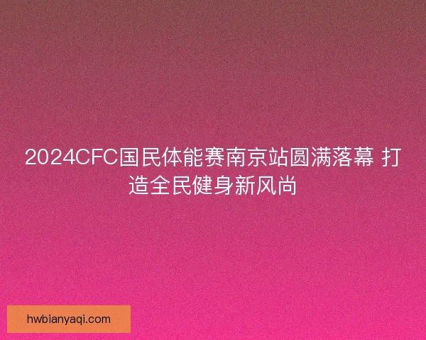 2024CFC国民体能赛南京站圆满落幕 打造全民健身新风尚