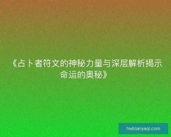 《占卜者符文的神秘力量与深层解析揭示命运的奥秘》