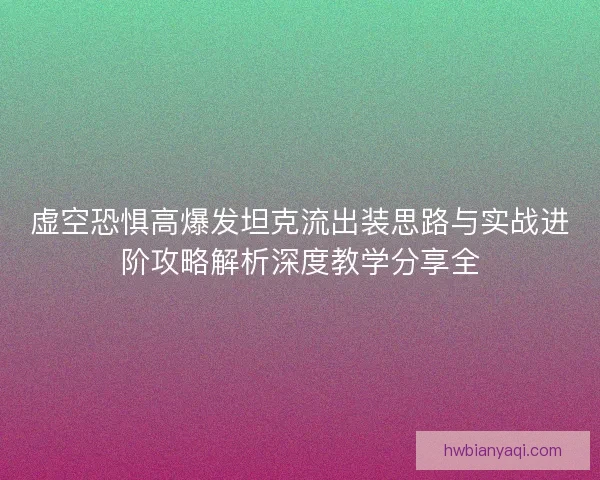 虚空恐惧高爆发坦克流出装思路与实战进阶攻略解析深度教学分享全 虚空恐惧高爆发坦克流出装思路与实战进阶攻略解析深度教学分享全