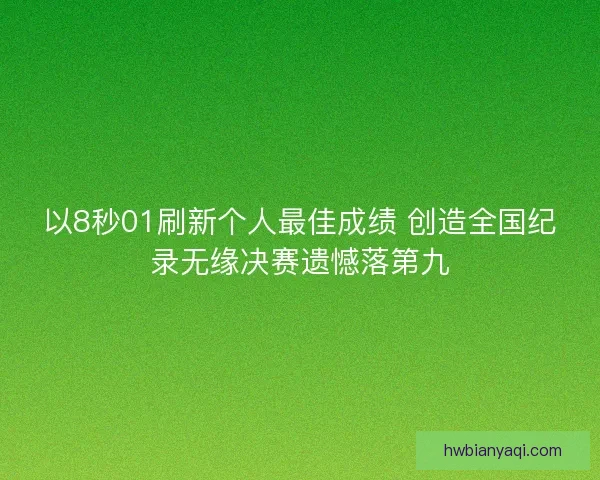 以8秒01刷新个人最佳成绩 创造全国纪录无缘决赛遗憾落第九
