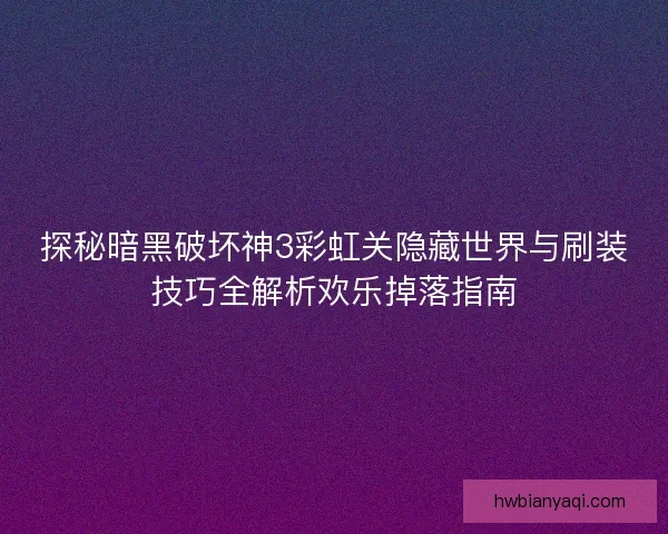 探秘暗黑破坏神3彩虹关隐藏世界与刷装技巧全解析欢乐掉落指南
