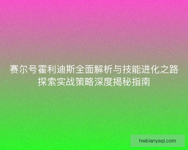 赛尔号霍利迪斯全面解析与技能进化之路探索实战策略深度揭秘指南