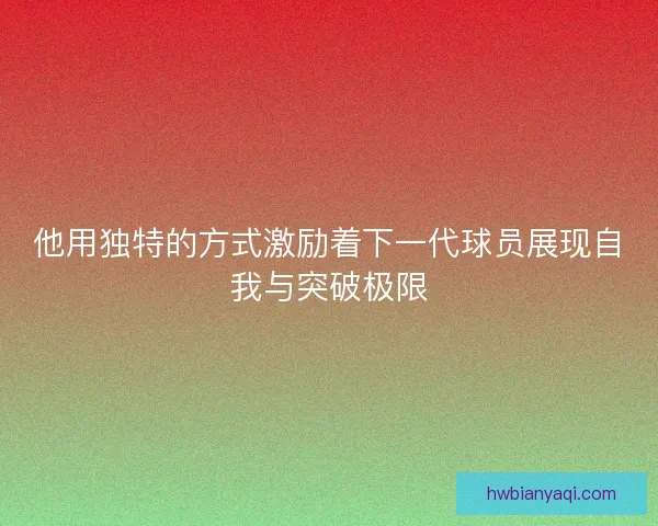 他用独特的方式激励着下一代球员展现自我与突破极限