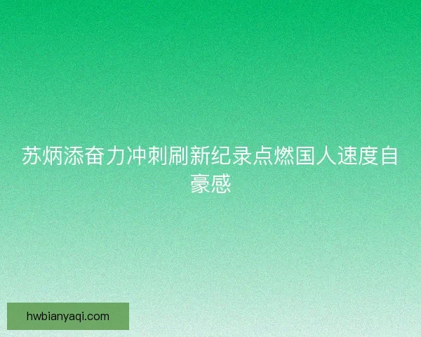 苏炳添奋力冲刺刷新纪录点燃国人速度自豪感 苏炳添奋力冲刺刷新纪录点燃国人速度自豪感